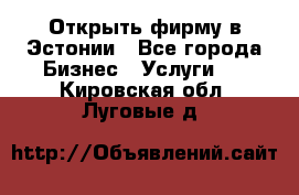 Открыть фирму в Эстонии - Все города Бизнес » Услуги   . Кировская обл.,Луговые д.